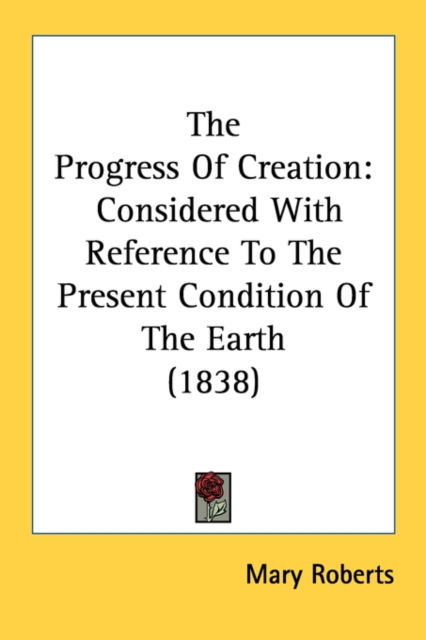 The Progress Of Creation: Considered With Reference To The Present Condition Of The Earth (1838), Paperback Book