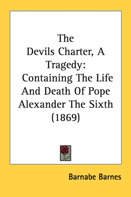 The Devils Charter, A Tragedy: Containing The Life And Death Of Pope Alexander The Sixth (1869), Paperback Book