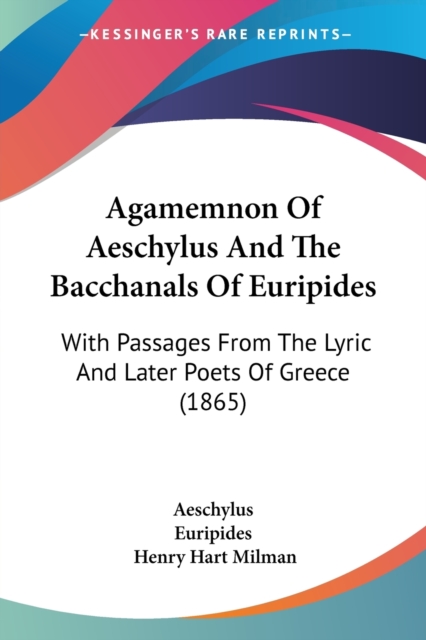 Agamemnon Of Aeschylus And The Bacchanals Of Euripides: With Passages From The Lyric And Later Poets Of Greece (1865), Paperback Book