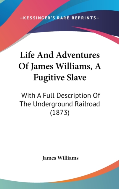 Life And Adventures Of James Williams, A Fugitive Slave: With A Full Description Of The Underground Railroad (1873), Hardback Book