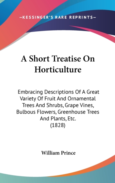 A Short Treatise On Horticulture : Embracing Descriptions Of A Great Variety Of Fruit And Ornamental Trees And Shrubs, Grape Vines, Bulbous Flowers, Greenhouse Trees And Plants, Etc. (1828),  Book