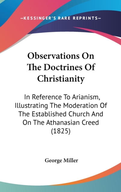 Observations On The Doctrines Of Christianity: In Reference To Arianism, Illustrating The Moderation Of The Established Church And On The Athanasian C, Hardback Book