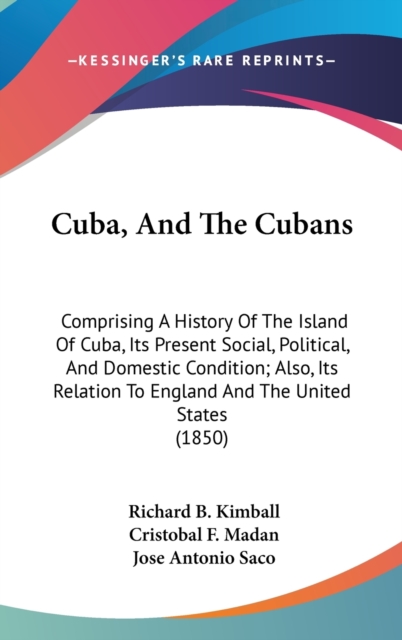 Cuba, And The Cubans : Comprising A History Of The Island Of Cuba, Its Present Social, Political, And Domestic Condition; Also, Its Relation To England And The United States (1850),  Book
