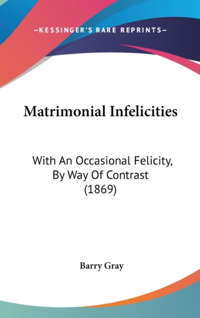 Matrimonial Infelicities: With An Occasional Felicity, By Way Of Contrast (1869), Hardback Book