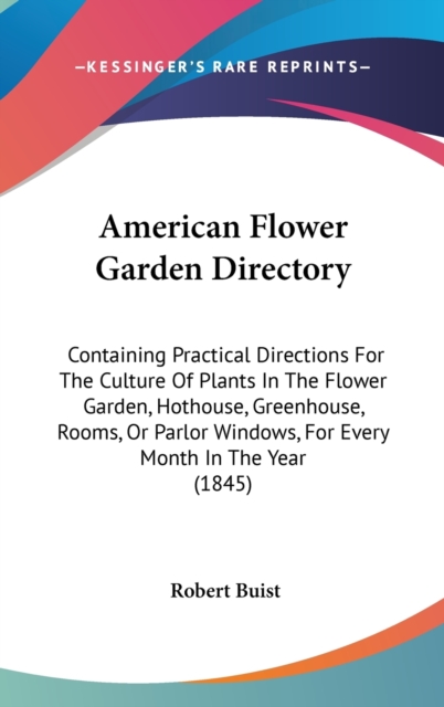 American Flower Garden Directory : Containing Practical Directions For The Culture Of Plants In The Flower Garden, Hothouse, Greenhouse, Rooms, Or Parlor Windows, For Every Month In The Year (1845),  Book