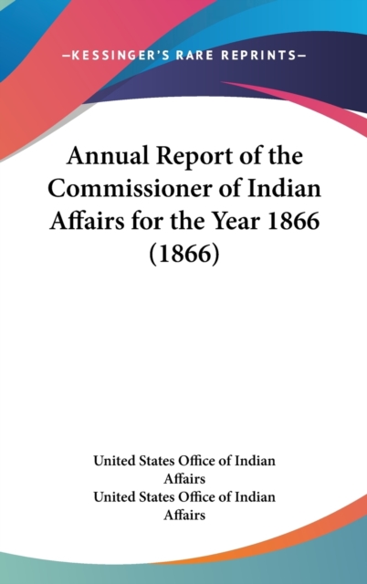 Annual Report Of The Commissioner Of Indian Affairs For The Year 1866 (1866), Hardback Book