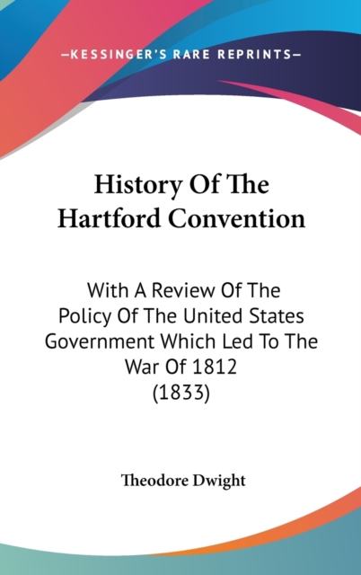History Of The Hartford Convention : With A Review Of The Policy Of The United States Government Which Led To The War Of 1812 (1833),  Book