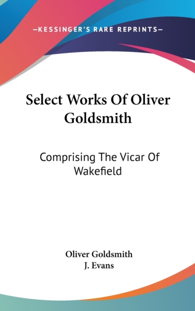Select Works Of Oliver Goldsmith: Comprising The Vicar Of Wakefield: A Tale; Essays And Poems, With Memoirs Of The Author (1822), Hardback Book