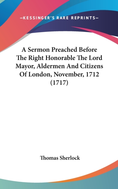 A Sermon Preached Before The Right Honorable The Lord Mayor, Aldermen And Citizens Of London, November, 1712 (1717), Hardback Book