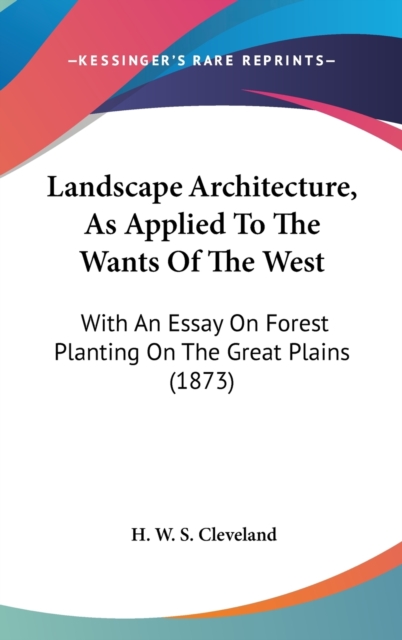 Landscape Architecture, As Applied To The Wants Of The West : With An Essay On Forest Planting On The Great Plains (1873),  Book