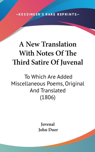 A New Translation With Notes Of The Third Satire Of Juvenal: To Which Are Added Miscellaneous Poems, Original And Translated (1806), Hardback Book