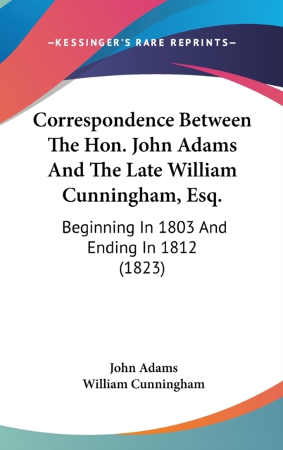 Correspondence Between The Hon. John Adams And The Late William Cunningham, Esq.: Beginning In 1803 And Ending In 1812 (1823), Hardback Book