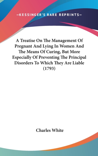 A Treatise On The Management Of Pregnant And Lying In Women And The Means Of Curing, But More Especially Of Preventing The Principal Disorders To Whic, Hardback Book