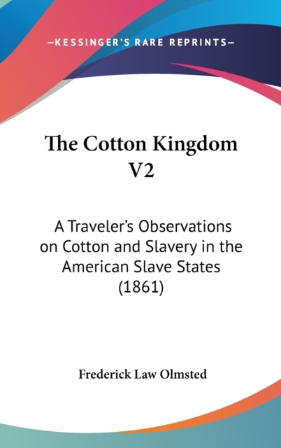 The Cotton Kingdom V2: A Traveler's Observations On Cotton And Slavery In The American Slave States (1861), Hardback Book