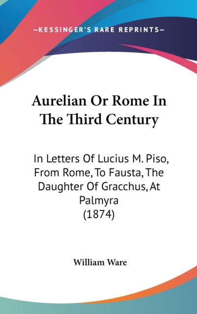 Aurelian Or Rome In The Third Century : In Letters Of Lucius M. Piso, From Rome, To Fausta, The Daughter Of Gracchus, At Palmyra (1874),  Book