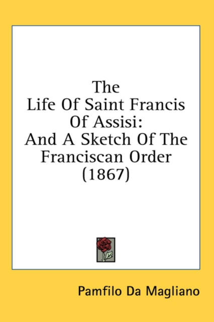 The Life Of Saint Francis Of Assisi : And A Sketch Of The Franciscan Order (1867),  Book