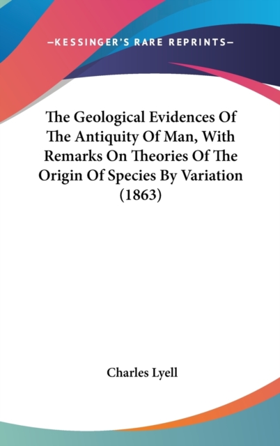 The Geological Evidences Of The Antiquity Of Man, With Remarks On Theories Of The Origin Of Species By Variation (1863),  Book