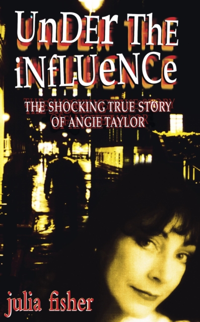 Under the Influence : The Shocking True Story of Angie Taylor, Paperback / softback Book