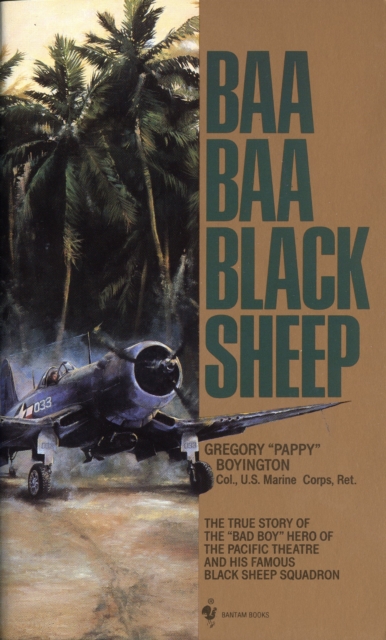 Baa Baa Black Sheep : The True Story of the "Bad Boy" Hero of the Pacific Theatre and His Famous Black Sheep Squadron, Paperback / softback Book