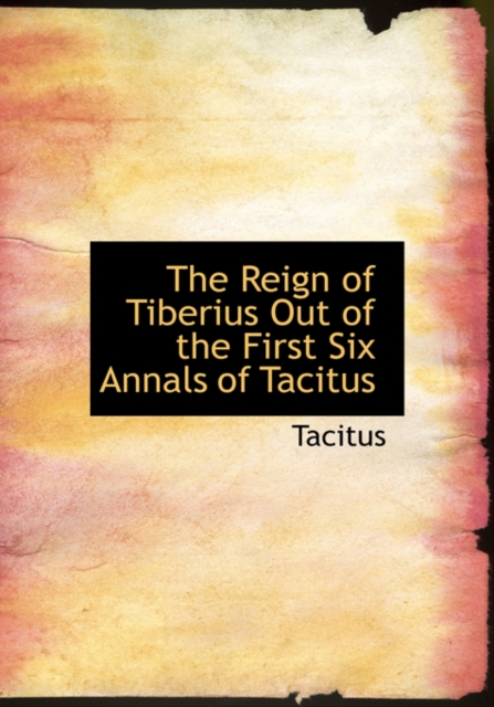 The Reign of Tiberius Out of the First Six Annals of Tacitus, Hardback Book