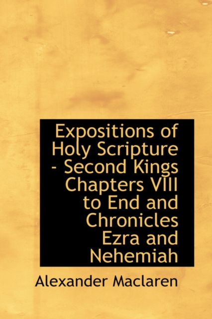 Expositions of Holy Scripture - Second Kings Chapters VIII to End and Chronicles Ezra and Nehemiah, Hardback Book