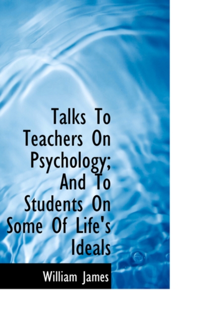 Talks to Teachers on Psychology; And to Students on Some of Life's Ideals, Hardback Book