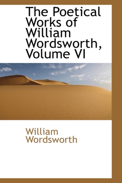 The Poetical Works of William Wordsworth, Volume VI, Paperback / softback Book