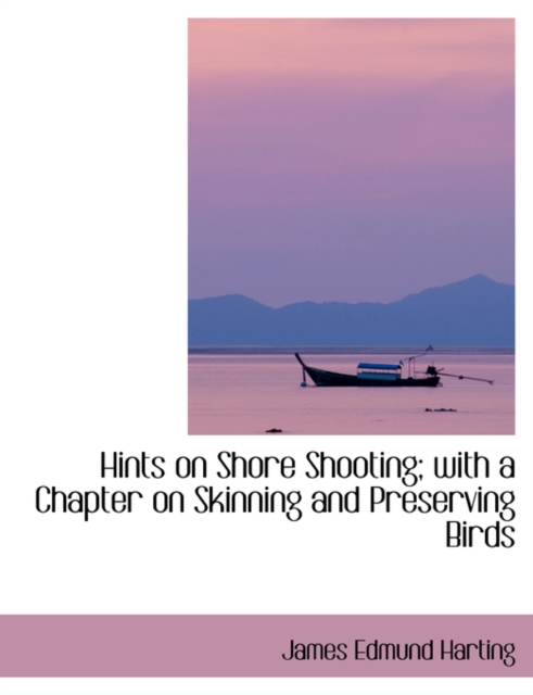 Hints on Shore Shooting; With a Chapter on Skinning and Preserving Birds, Paperback / softback Book