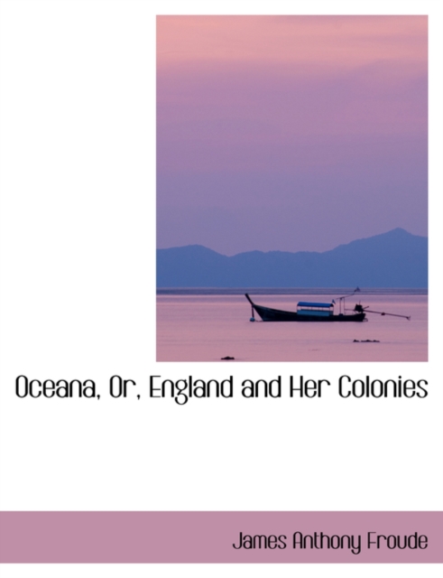 Oceana, Or, England and Her Colonies, Hardback Book