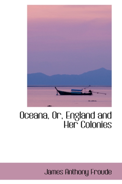 Oceana, Or, England and Her Colonies, Hardback Book
