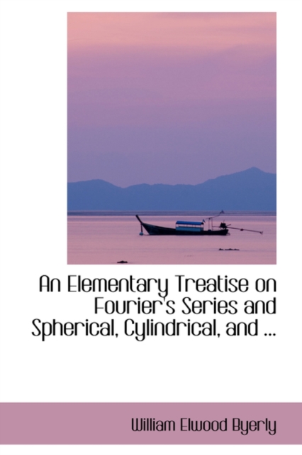 An Elementary Treatise on Fourier's Series and Spherical, Cylindrical, and ..., Hardback Book