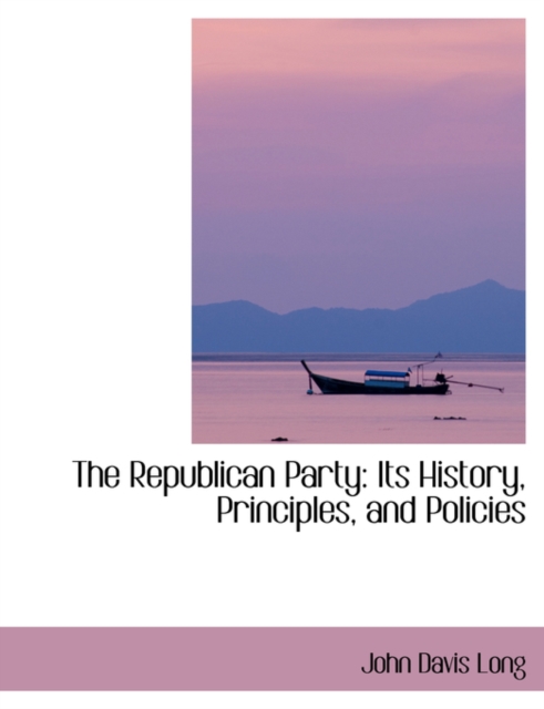 The Republican Party : Its History, Principles, and Policies, Hardback Book