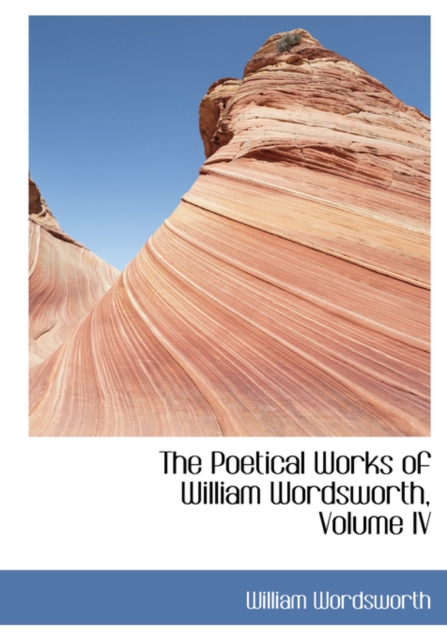 The Poetical Works of William Wordsworth, Volume IV, Hardback Book