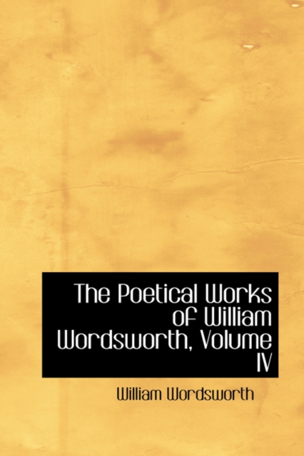 The Poetical Works of William Wordsworth, Volume IV, Paperback / softback Book