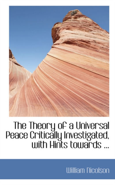 The Theory of a Universal Peace Critically Investigated, with Hints Towards ..., Paperback / softback Book