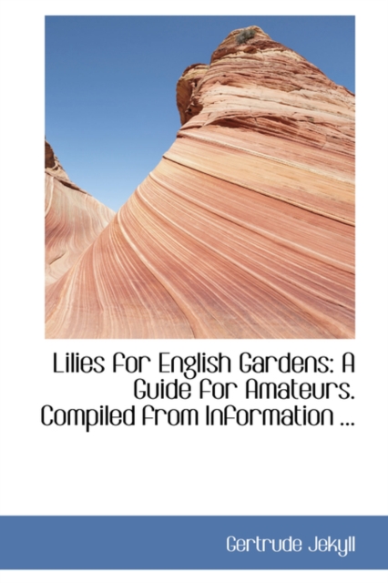Lilies for English Gardens : A Guide for Amateurs. Compiled from Information ..., Hardback Book