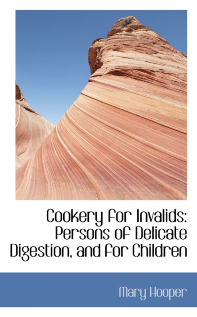 Cookery for Invalids : Persons of Delicate Digestion, and for Children, Hardback Book