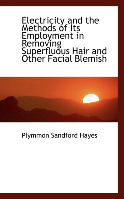 Electricity and the Methods of Its Employment in Removing Superfluous Hair and Other Facial Blemish, Hardback Book