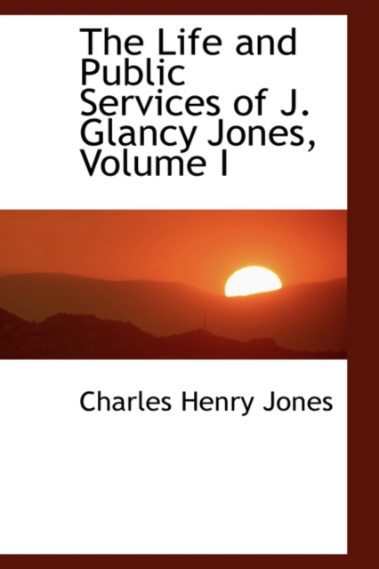 The Life and Public Services of J. Glancy Jones, Volume I, Hardback Book