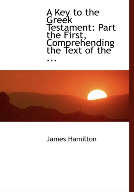 A Key to the Greek Testament : Part the First, Comprehending the Text of the ... (Large Print Edition), Paperback / softback Book