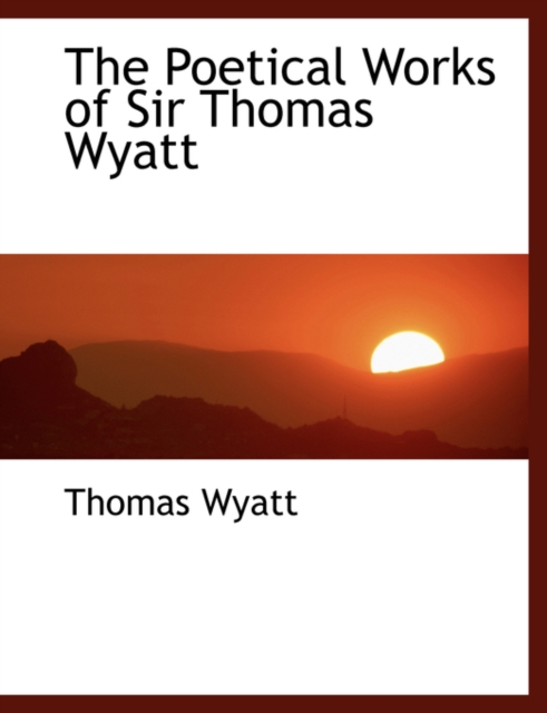 The Poetical Works of Sir Thomas Wyatt, Hardback Book