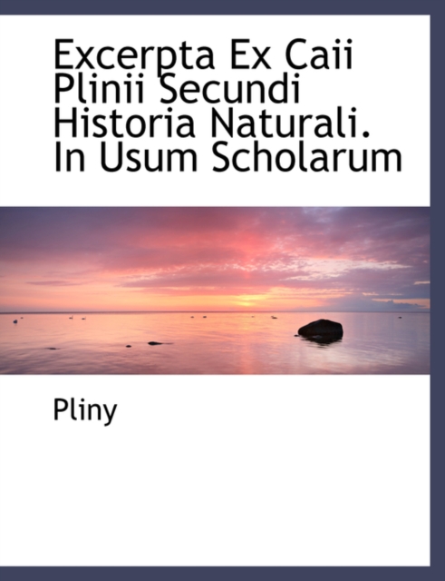 Excerpta Ex Caii Plinii Secundi Historia Naturali. in Usum Scholarum, Hardback Book