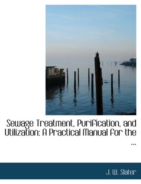 Sewage Treatment, Purification, and Utilization : A Practical Manual for the ... (Large Print Edition), Paperback / softback Book