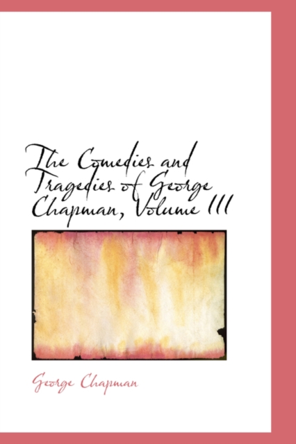 The Comedies and Tragedies of George Chapman, Volume III, Paperback / softback Book