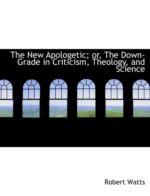 The New Apologetic; Or, the Down-Grade in Criticism, Theology, and Science, Paperback / softback Book