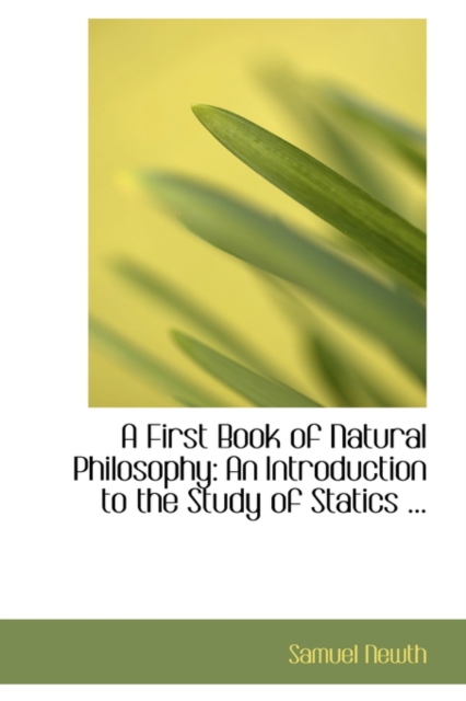 A First Book of Natural Philosophy : An Introduction to the Study of Statics ..., Paperback / softback Book