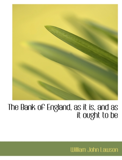 The Bank of England, as It Is, and as It Ought to Be, Paperback / softback Book
