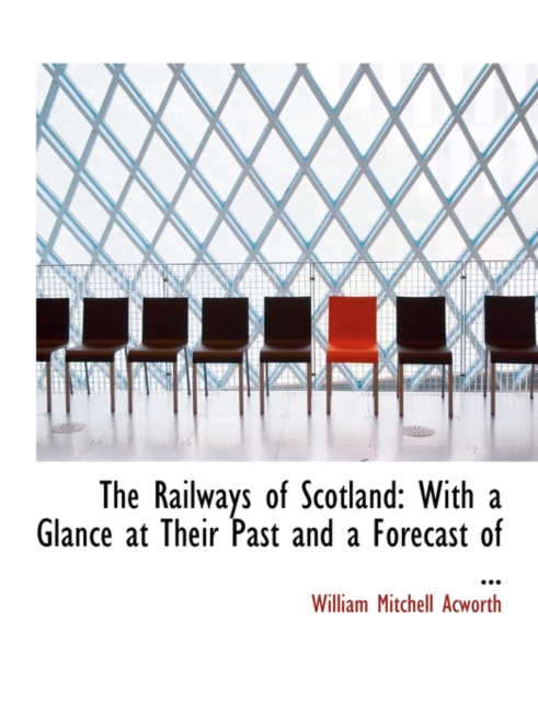The Railways of Scotland : With a Glance at Their Past and a Forecast of ... (Large Print Edition), Paperback / softback Book