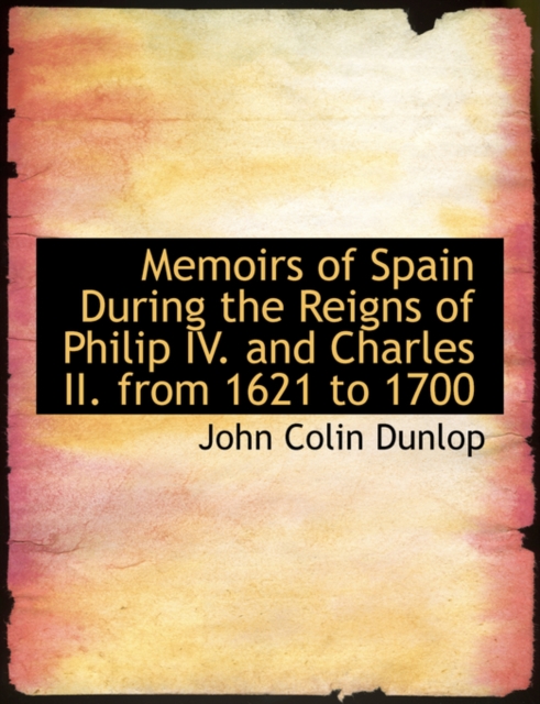 Memoirs of Spain During the Reigns of Philip IV. and Charles II. from 1621 to 1700, Paperback / softback Book