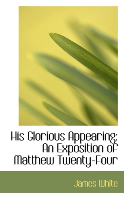 His Glorious Appearing : An Exposition of Matthew Twenty-Four, Paperback / softback Book